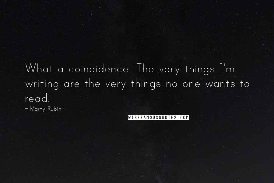 Marty Rubin Quotes: What a coincidence! The very things I'm writing are the very things no one wants to read.