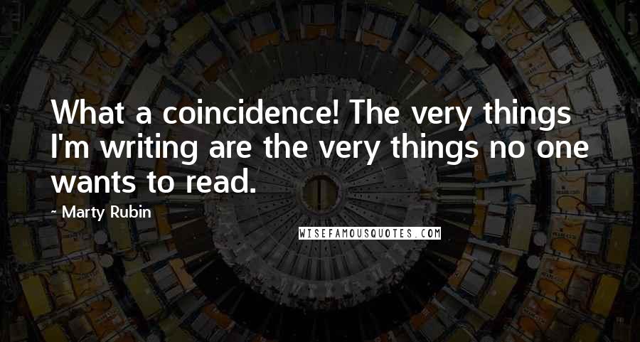 Marty Rubin Quotes: What a coincidence! The very things I'm writing are the very things no one wants to read.