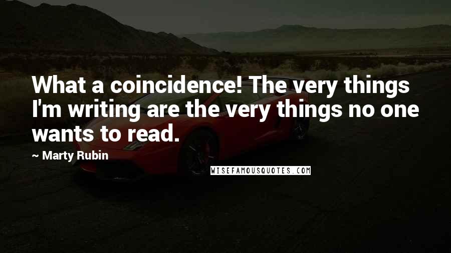 Marty Rubin Quotes: What a coincidence! The very things I'm writing are the very things no one wants to read.
