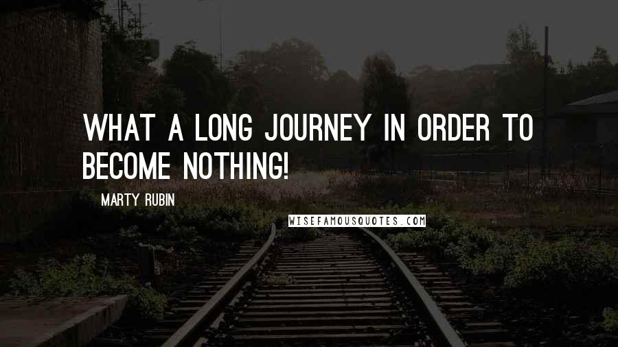 Marty Rubin Quotes: What a long journey in order to become nothing!