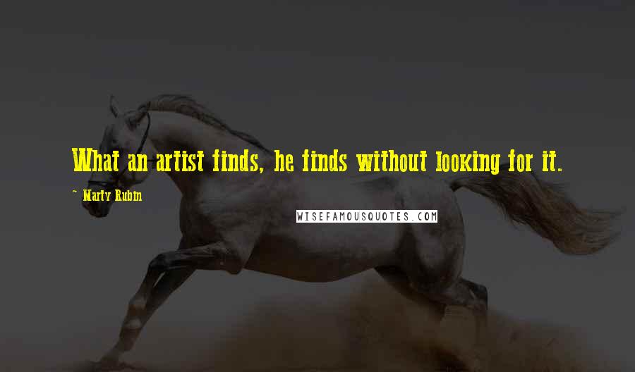 Marty Rubin Quotes: What an artist finds, he finds without looking for it.