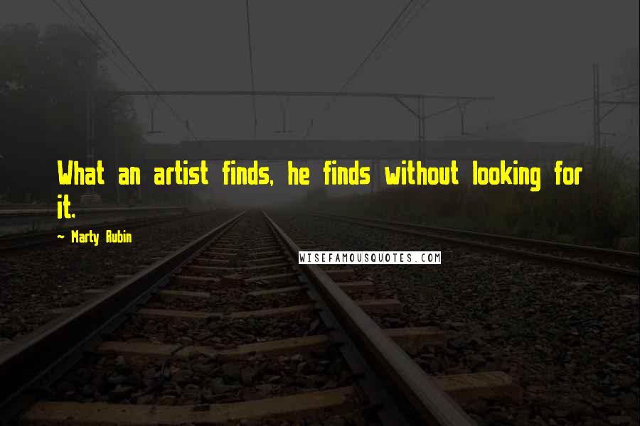 Marty Rubin Quotes: What an artist finds, he finds without looking for it.