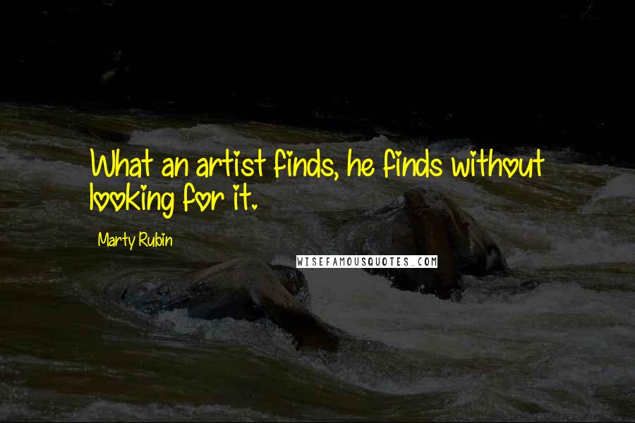 Marty Rubin Quotes: What an artist finds, he finds without looking for it.