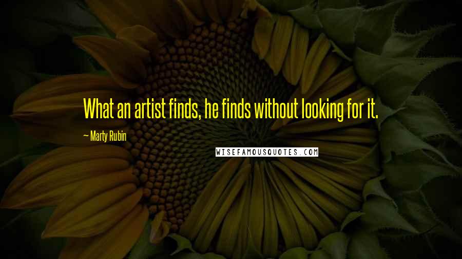 Marty Rubin Quotes: What an artist finds, he finds without looking for it.