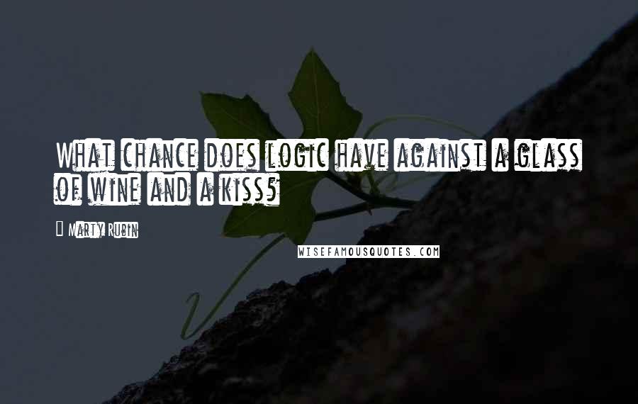 Marty Rubin Quotes: What chance does logic have against a glass of wine and a kiss?