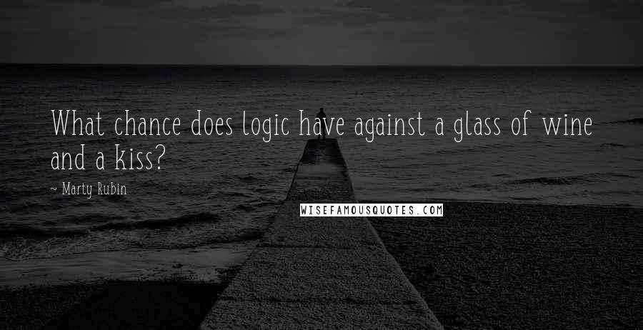 Marty Rubin Quotes: What chance does logic have against a glass of wine and a kiss?