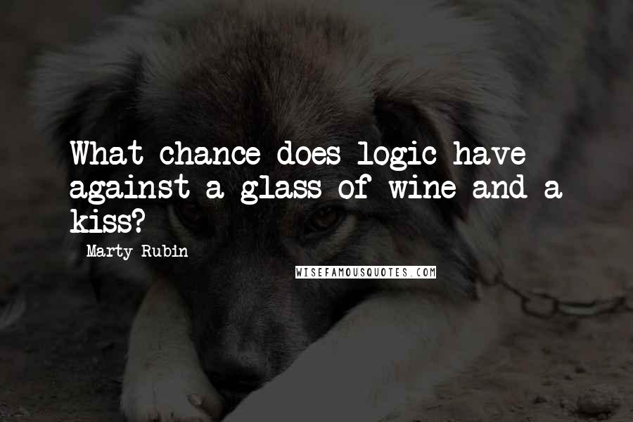 Marty Rubin Quotes: What chance does logic have against a glass of wine and a kiss?