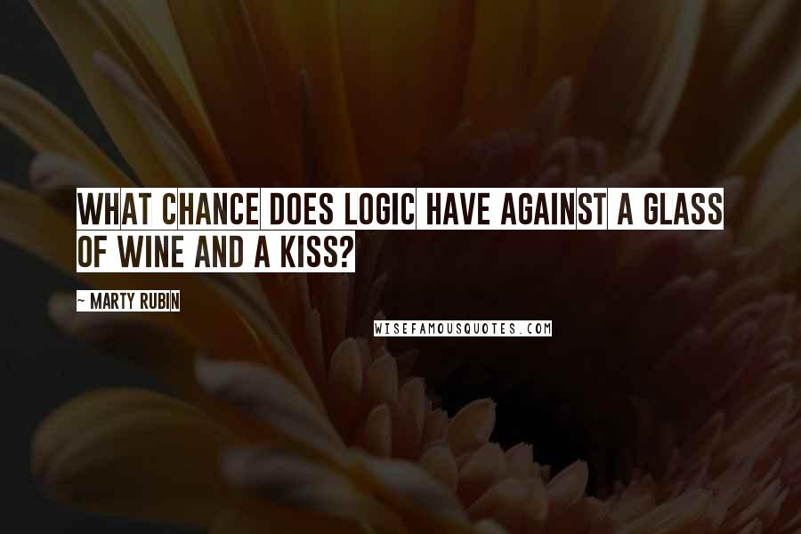 Marty Rubin Quotes: What chance does logic have against a glass of wine and a kiss?