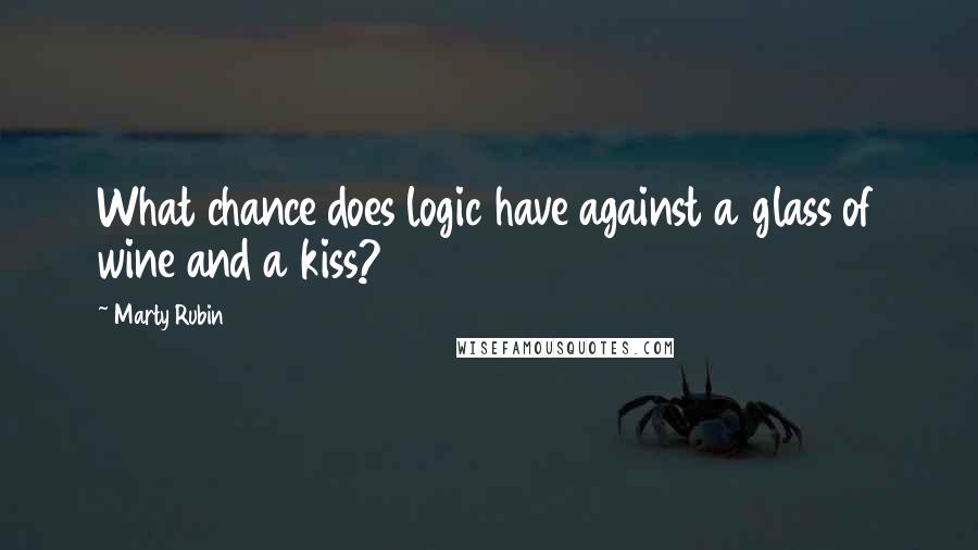 Marty Rubin Quotes: What chance does logic have against a glass of wine and a kiss?