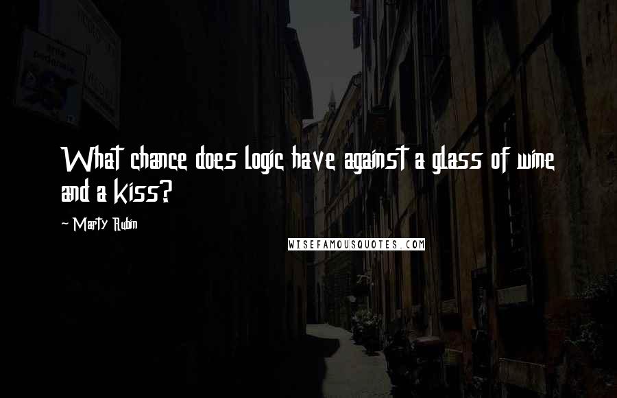 Marty Rubin Quotes: What chance does logic have against a glass of wine and a kiss?