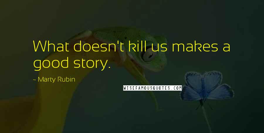 Marty Rubin Quotes: What doesn't kill us makes a good story.