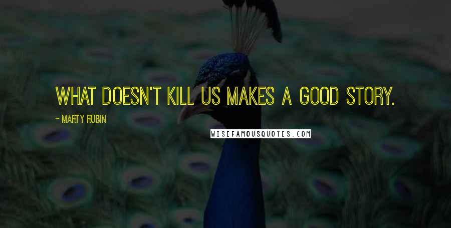 Marty Rubin Quotes: What doesn't kill us makes a good story.