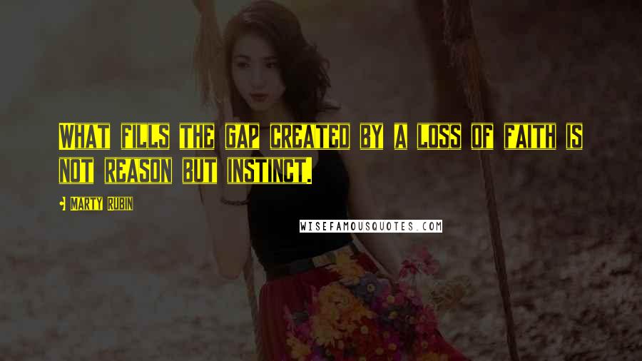 Marty Rubin Quotes: What fills the gap created by a loss of faith is not reason but instinct.