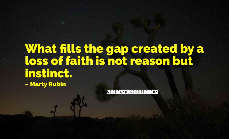 Marty Rubin Quotes: What fills the gap created by a loss of faith is not reason but instinct.