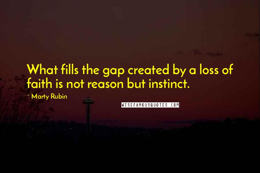 Marty Rubin Quotes: What fills the gap created by a loss of faith is not reason but instinct.