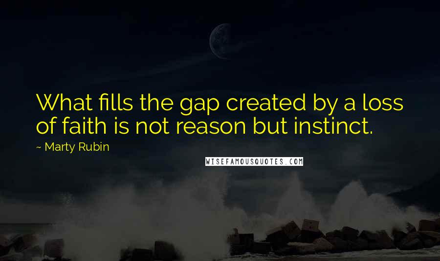 Marty Rubin Quotes: What fills the gap created by a loss of faith is not reason but instinct.