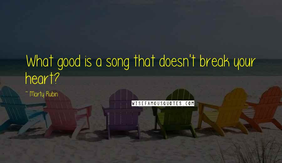 Marty Rubin Quotes: What good is a song that doesn't break your heart?