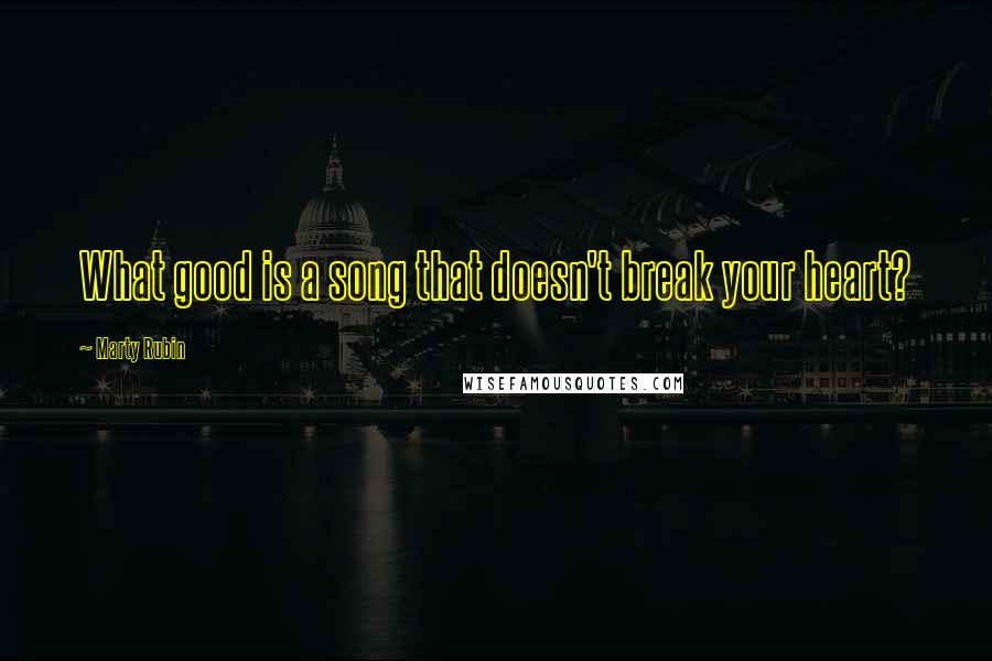 Marty Rubin Quotes: What good is a song that doesn't break your heart?