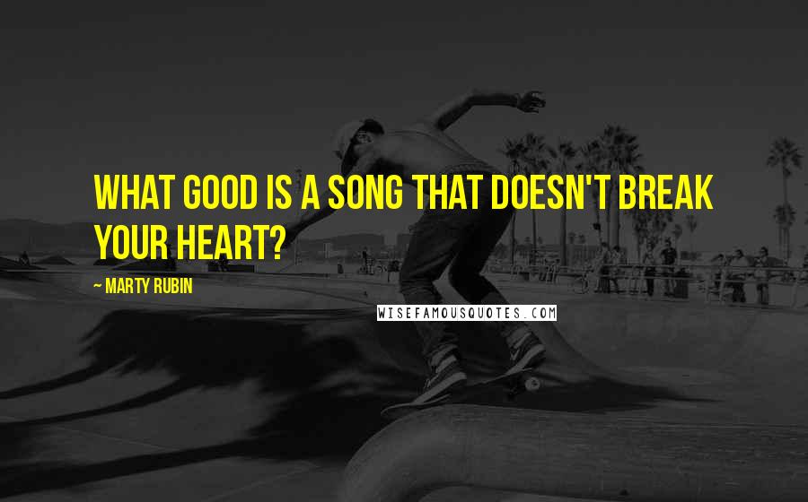 Marty Rubin Quotes: What good is a song that doesn't break your heart?