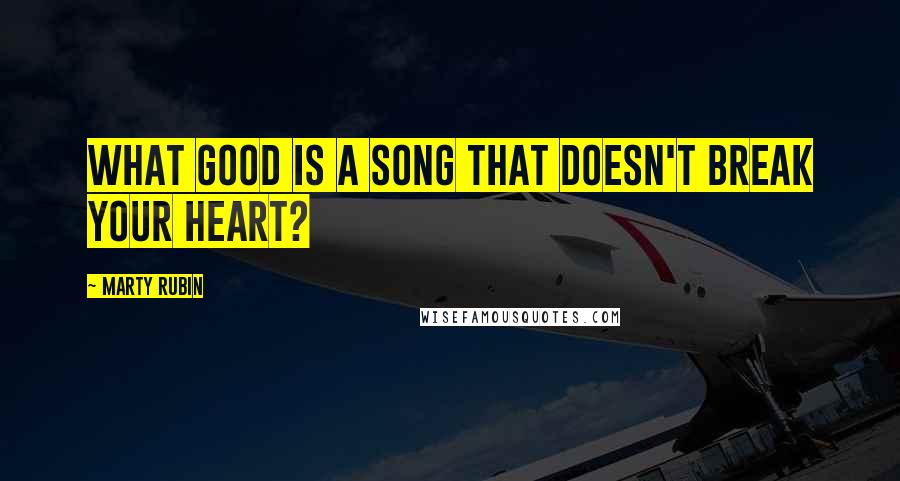 Marty Rubin Quotes: What good is a song that doesn't break your heart?