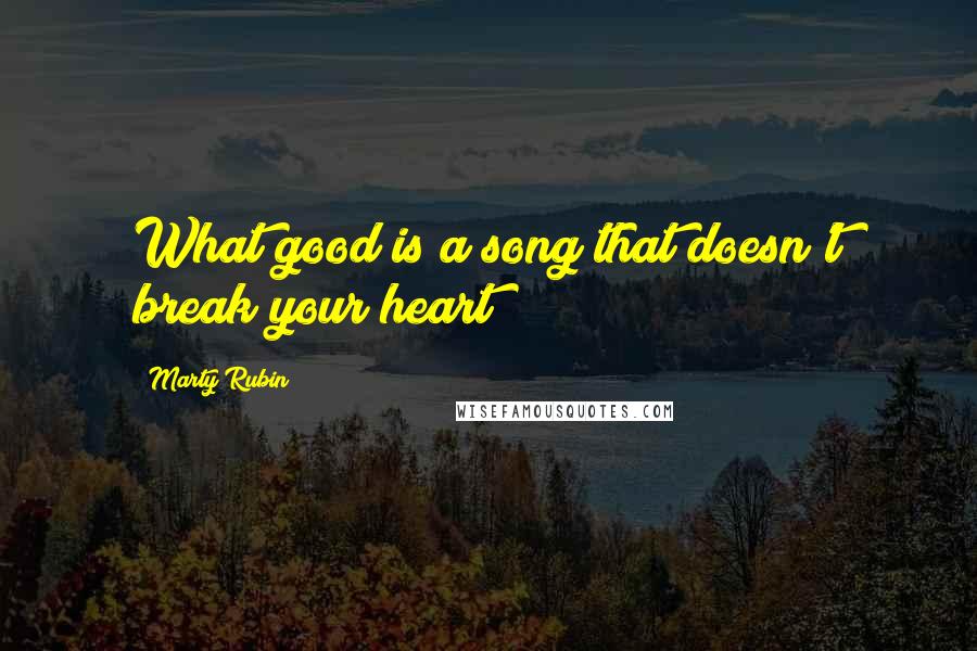 Marty Rubin Quotes: What good is a song that doesn't break your heart?