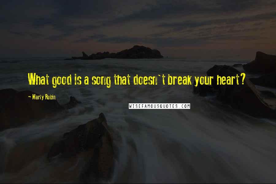 Marty Rubin Quotes: What good is a song that doesn't break your heart?