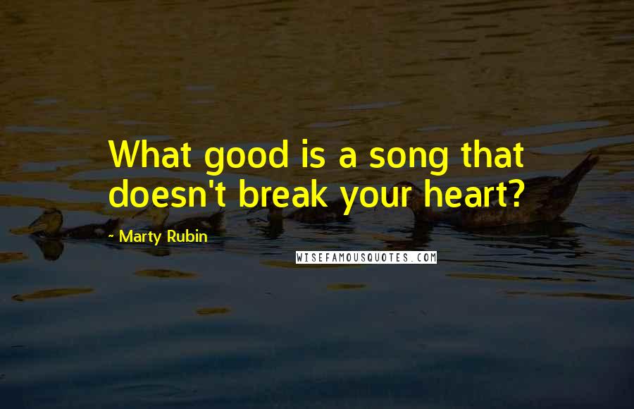 Marty Rubin Quotes: What good is a song that doesn't break your heart?