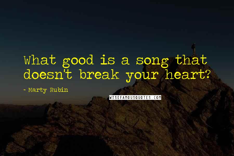 Marty Rubin Quotes: What good is a song that doesn't break your heart?