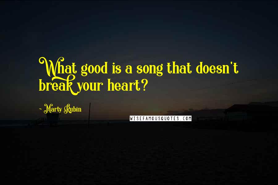 Marty Rubin Quotes: What good is a song that doesn't break your heart?