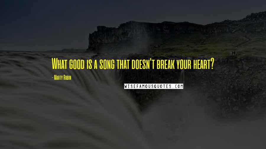 Marty Rubin Quotes: What good is a song that doesn't break your heart?