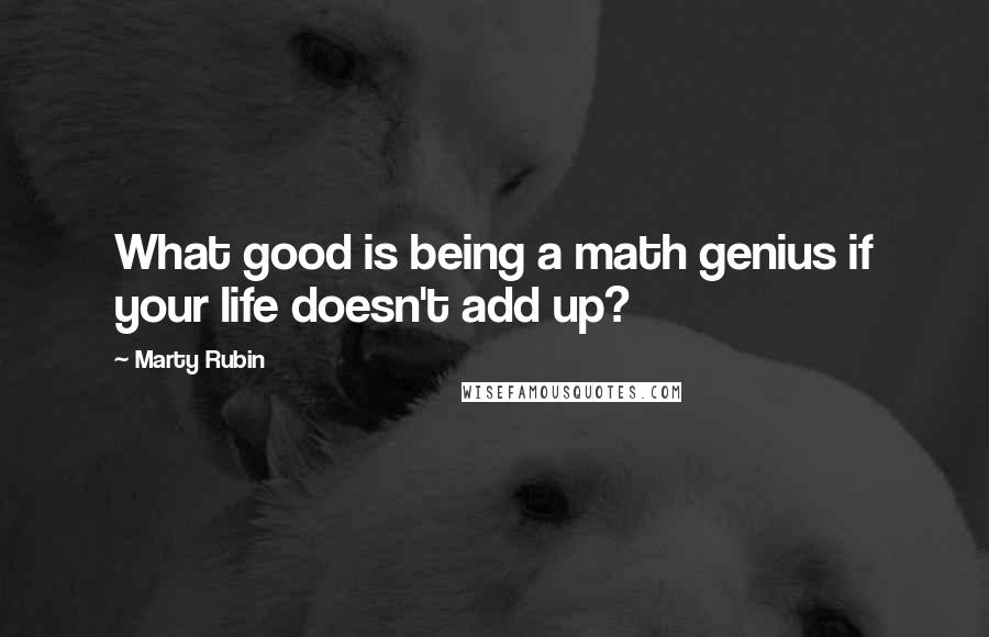 Marty Rubin Quotes: What good is being a math genius if your life doesn't add up?