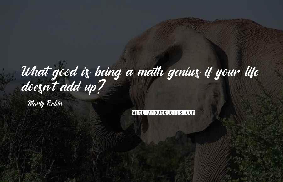 Marty Rubin Quotes: What good is being a math genius if your life doesn't add up?