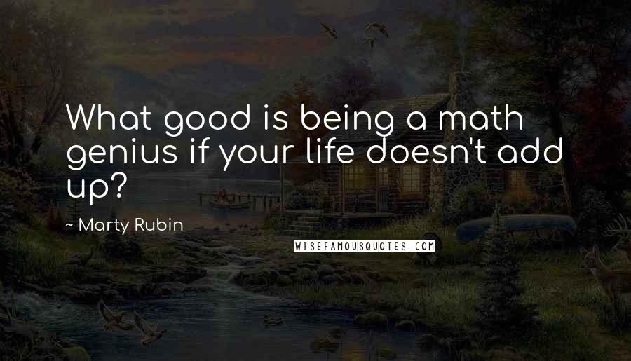 Marty Rubin Quotes: What good is being a math genius if your life doesn't add up?