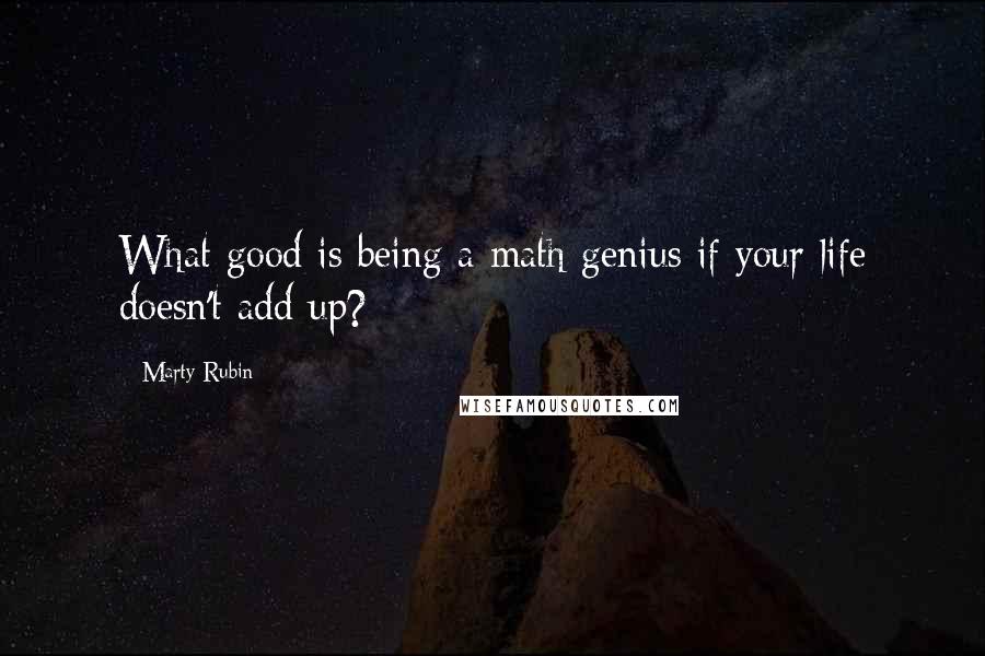 Marty Rubin Quotes: What good is being a math genius if your life doesn't add up?