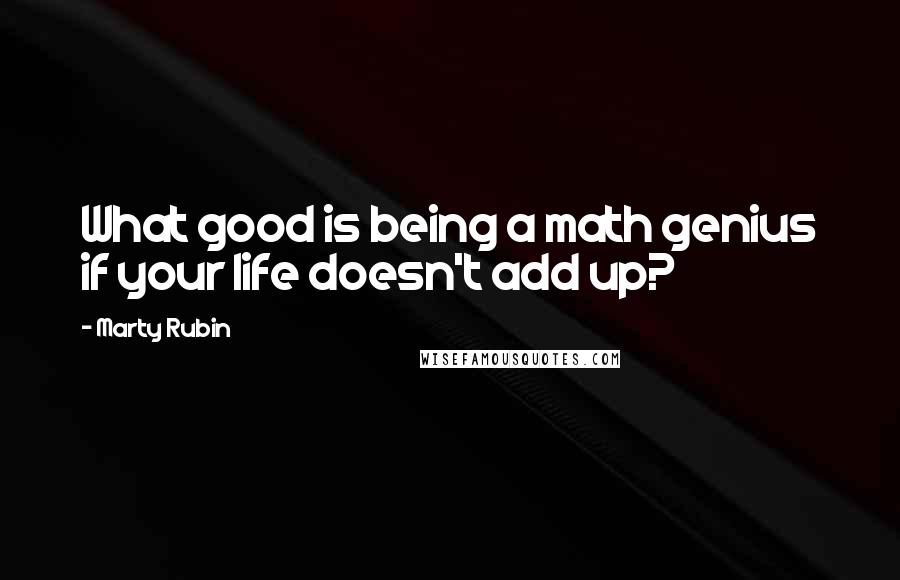 Marty Rubin Quotes: What good is being a math genius if your life doesn't add up?