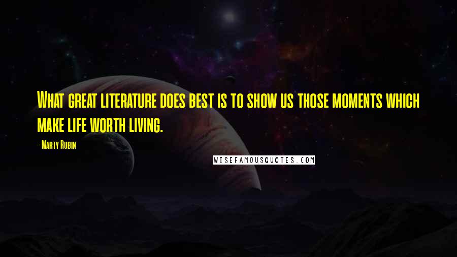 Marty Rubin Quotes: What great literature does best is to show us those moments which make life worth living.