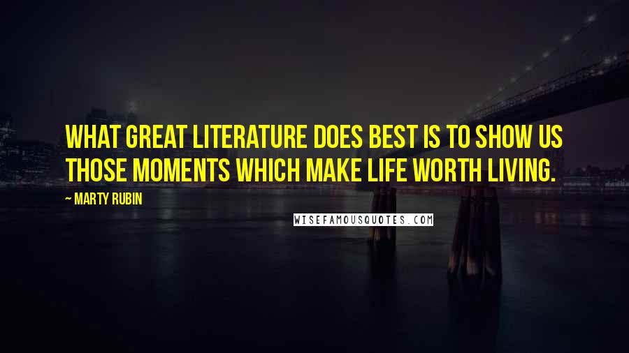 Marty Rubin Quotes: What great literature does best is to show us those moments which make life worth living.