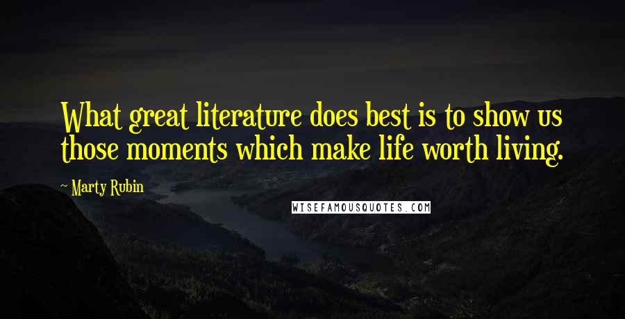 Marty Rubin Quotes: What great literature does best is to show us those moments which make life worth living.