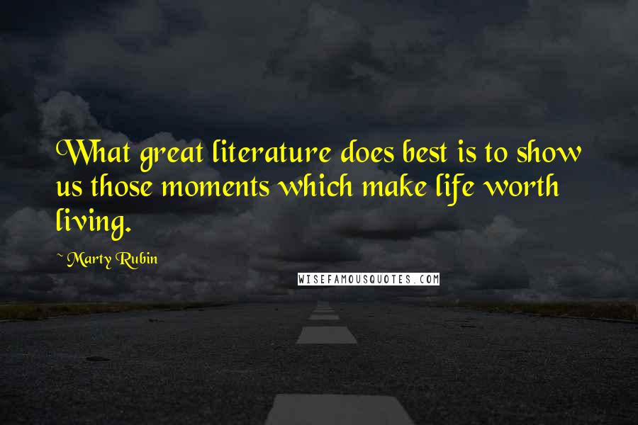 Marty Rubin Quotes: What great literature does best is to show us those moments which make life worth living.