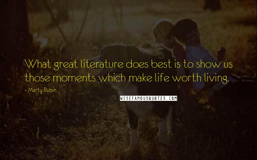 Marty Rubin Quotes: What great literature does best is to show us those moments which make life worth living.