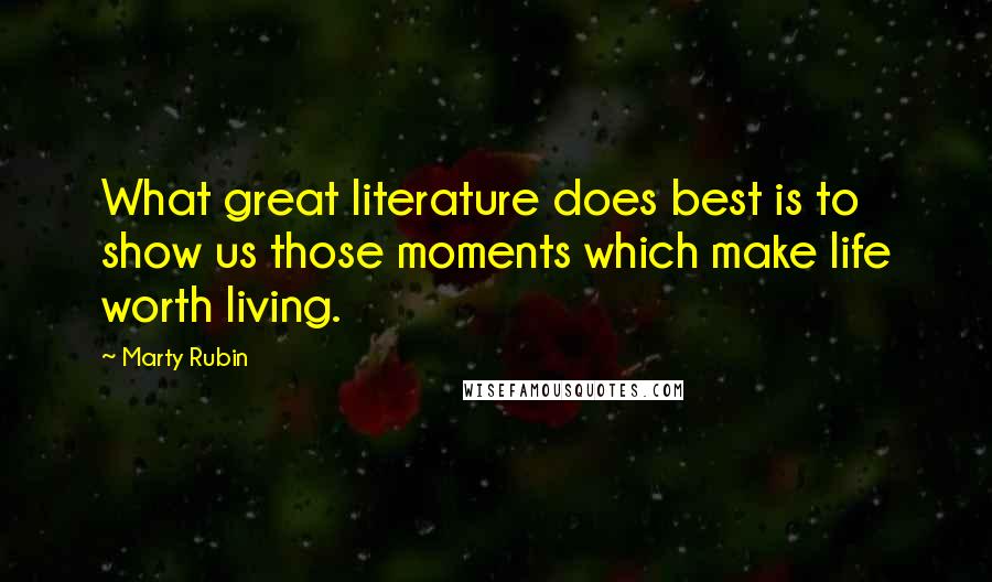 Marty Rubin Quotes: What great literature does best is to show us those moments which make life worth living.