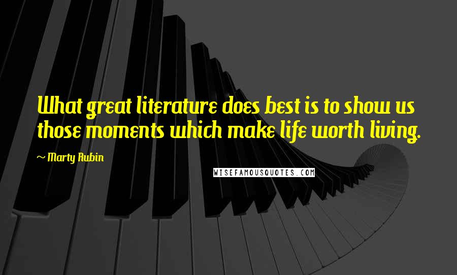 Marty Rubin Quotes: What great literature does best is to show us those moments which make life worth living.