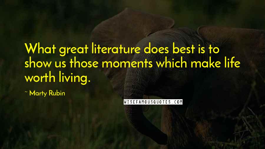 Marty Rubin Quotes: What great literature does best is to show us those moments which make life worth living.
