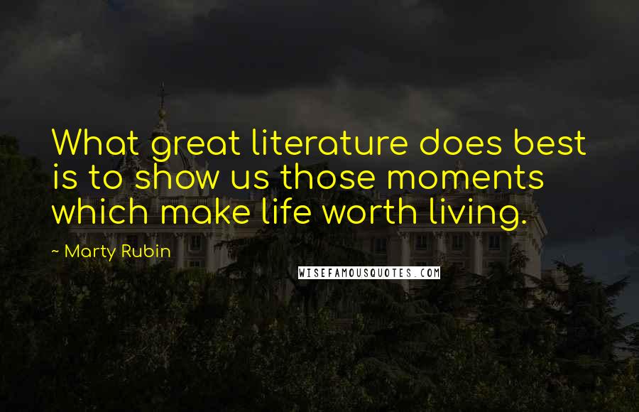 Marty Rubin Quotes: What great literature does best is to show us those moments which make life worth living.