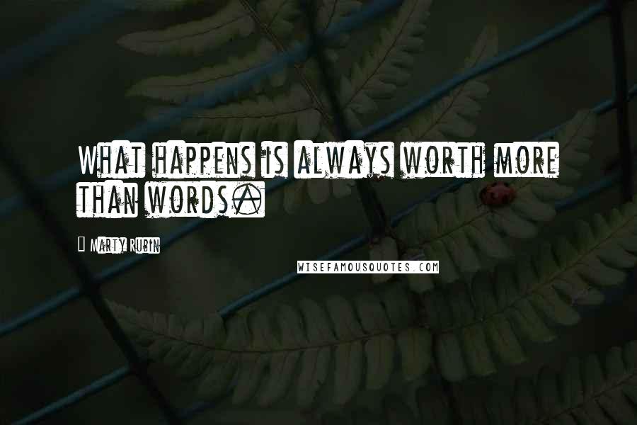 Marty Rubin Quotes: What happens is always worth more than words.