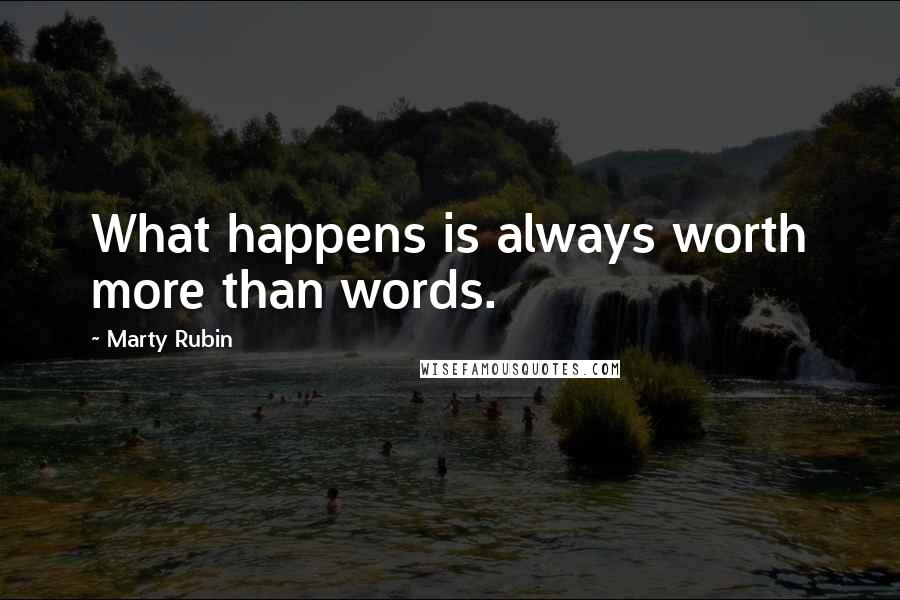 Marty Rubin Quotes: What happens is always worth more than words.