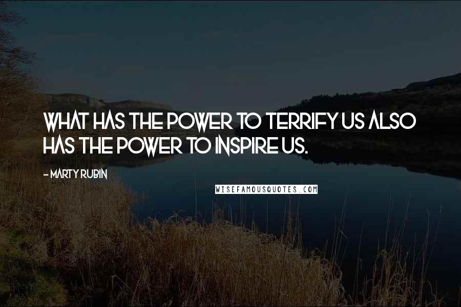 Marty Rubin Quotes: What has the power to terrify us also has the power to inspire us.