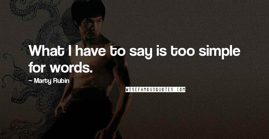 Marty Rubin Quotes: What I have to say is too simple for words.