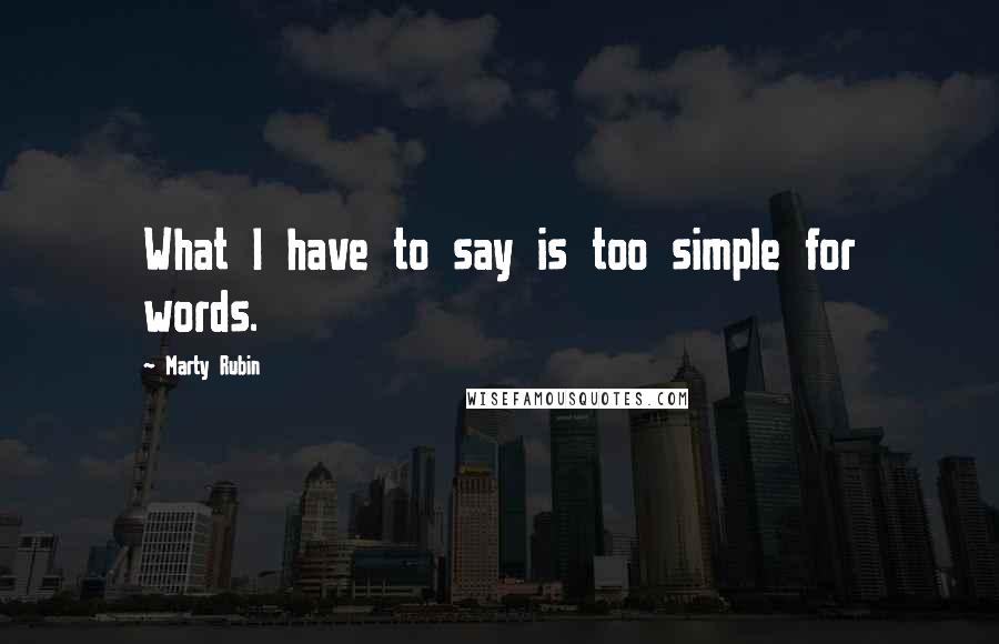 Marty Rubin Quotes: What I have to say is too simple for words.