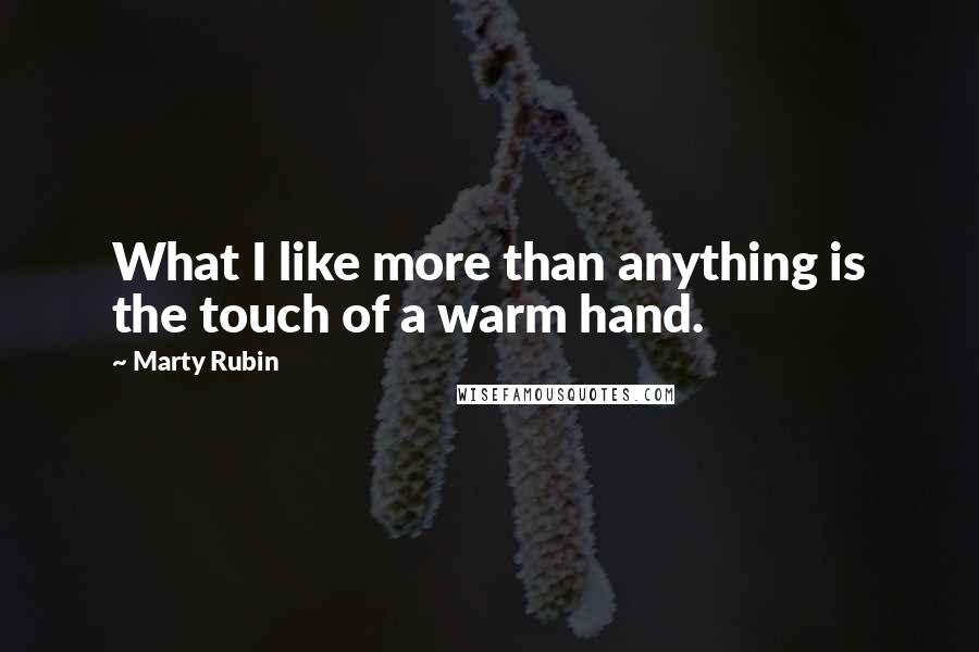 Marty Rubin Quotes: What I like more than anything is the touch of a warm hand.